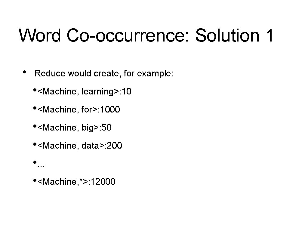 Word Co-occurrence: Solution 1 • Reduce would create, for example: • <Machine, learning>: 10