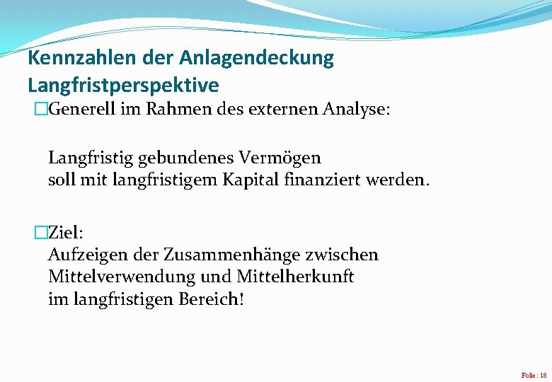 Kennzahlen der Anlagendeckung Langfristperspektive �Generell im Rahmen des externen Analyse: Langfristig gebundenes Vermögen soll