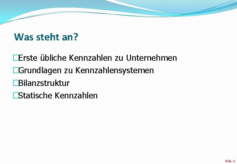 Was steht an? �Erste übliche Kennzahlen zu Unternehmen �Grundlagen zu Kennzahlensystemen �Bilanzstruktur �Statische Kennzahlen Was steht an? �Erste übliche Kennzahlen zu Unternehmen �Grundlagen zu Kennzahlensystemen �Bilanzstruktur �Statische Kennzahlen