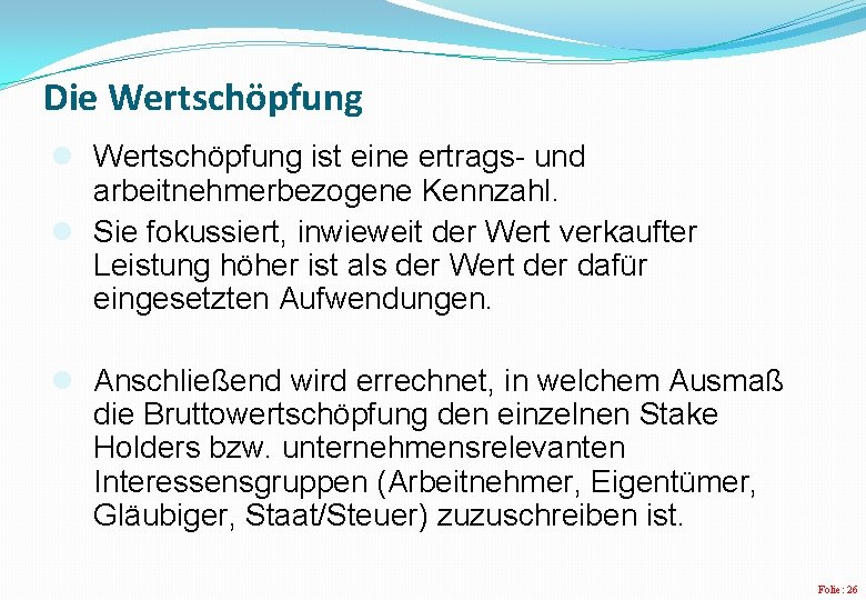 Die Wertschöpfung l Wertschöpfung ist eine ertrags- und arbeitnehmerbezogene Kennzahl. l Sie fokussiert, inwieweit Die Wertschöpfung l Wertschöpfung ist eine ertrags- und arbeitnehmerbezogene Kennzahl. l Sie fokussiert, inwieweit