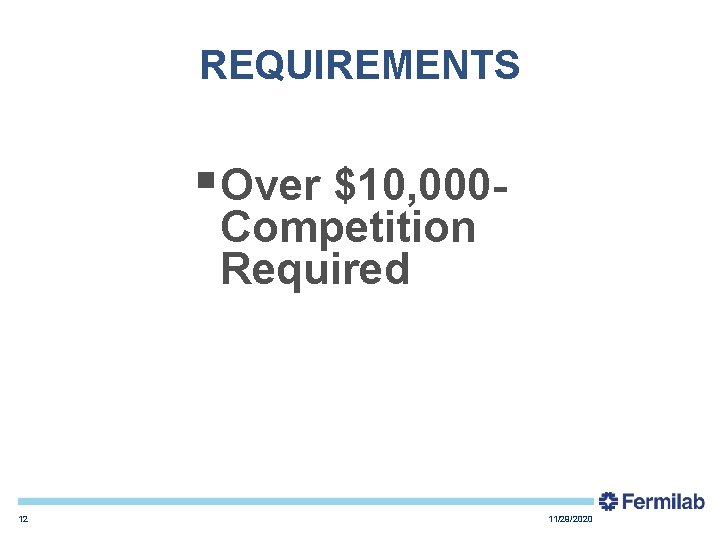 REQUIREMENTS §Over $10, 000 Competition Required 12 11/29/2020 