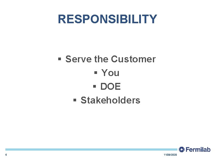RESPONSIBILITY § Serve the Customer § You § DOE § Stakeholders 5 11/29/2020 