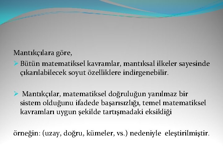 Mantıkçılara göre, Ø Bütün matematiksel kavramlar, mantıksal ilkeler sayesinde çıkarılabilecek soyut özelliklere indirgenebilir. Ø