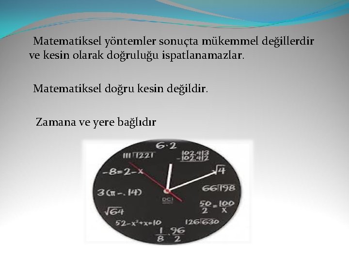  Matematiksel yöntemler sonuçta mükemmel değillerdir ve kesin olarak doğruluğu ispatlanamazlar. Matematiksel doğru kesin