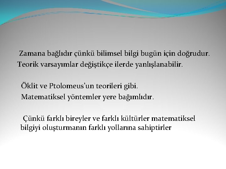  Zamana bağlıdır çünkü bilimsel bilgi bugün için doğrudur. Teorik varsayımlar değiştikçe ilerde yanlışlanabilir.