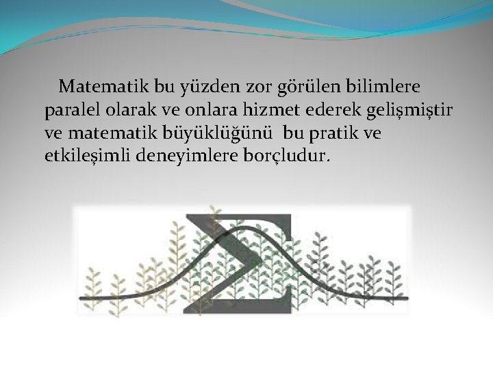  Matematik bu yüzden zor görülen bilimlere paralel olarak ve onlara hizmet ederek gelişmiştir