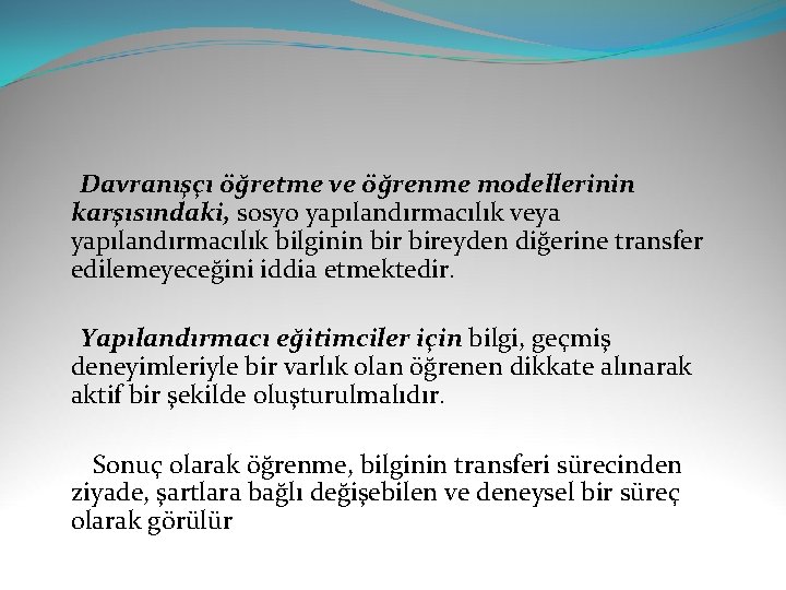  Davranışçı öğretme ve öğrenme modellerinin karşısındaki, sosyo yapılandırmacılık veya yapılandırmacılık bilginin bireyden diğerine