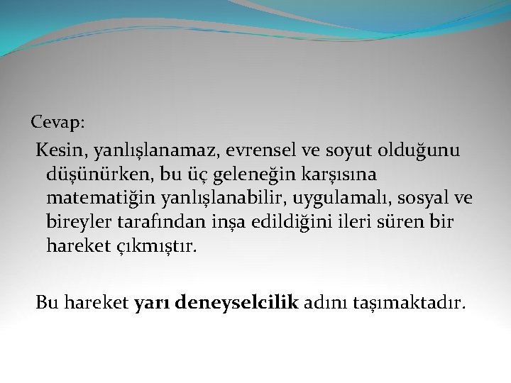 Cevap: Kesin, yanlışlanamaz, evrensel ve soyut olduğunu düşünürken, bu üç geleneğin karşısına matematiğin yanlışlanabilir,