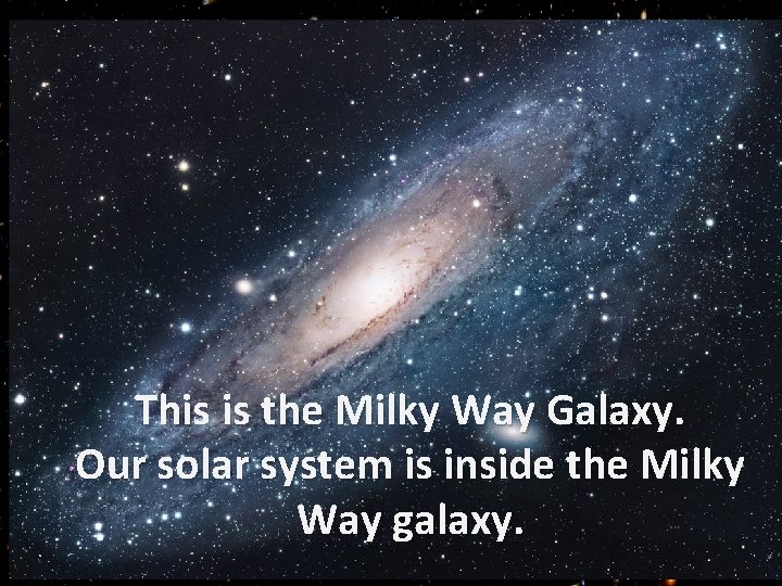 Galaxy This is the Milky Way Galaxy. Our solar system is inside the Milky