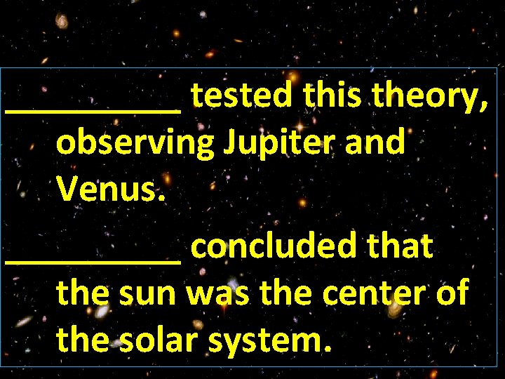 _____ tested this theory, observing Jupiter and Venus. _____ concluded that the sun was