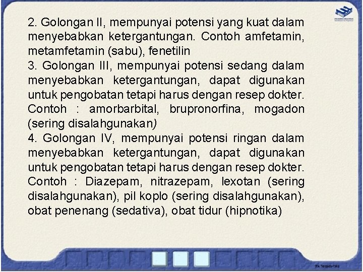 2. Golongan II, mempunyai potensi yang kuat dalam menyebabkan ketergantungan. Contoh amfetamin, metamfetamin (sabu), 2. Golongan II, mempunyai potensi yang kuat dalam menyebabkan ketergantungan. Contoh amfetamin, metamfetamin (sabu),