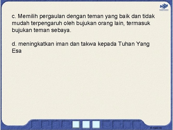 c. Memilih pergaulan dengan teman yang baik dan tidak mudah terpengaruh oleh bujukan orang c. Memilih pergaulan dengan teman yang baik dan tidak mudah terpengaruh oleh bujukan orang