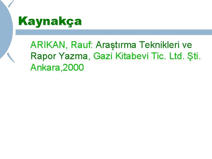 Kaynakça ARIKAN, Rauf: Araştırma Teknikleri ve Rapor Yazma, Gazi Kitabevi Tic. Ltd. Şti. Ankara,