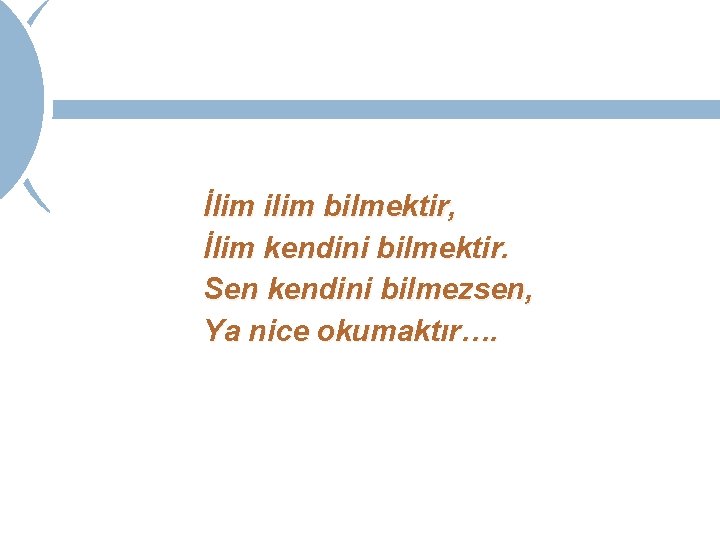 İlim ilim bilmektir, İlim kendini bilmektir. Sen kendini bilmezsen, Ya nice okumaktır…. 