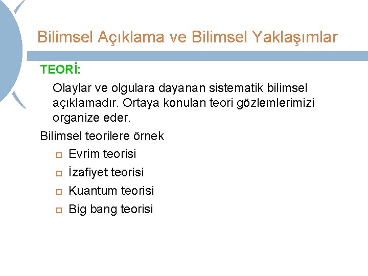 Bilimsel Açıklama ve Bilimsel Yaklaşımlar TEORİ: Olaylar ve olgulara dayanan sistematik bilimsel açıklamadır. Ortaya