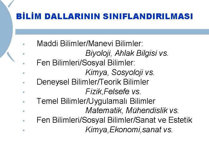 BİLİM DALLARININ SINIFLANDIRILMASI § § § § § Maddi Bilimler/Manevi Bilimler: Biyoloji, Ahlak Bilgisi