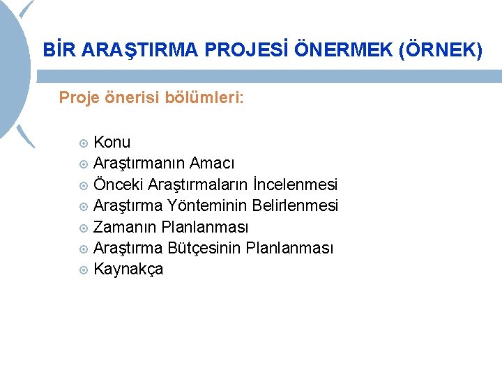 BİR ARAŞTIRMA PROJESİ ÖNERMEK (ÖRNEK) Proje önerisi bölümleri: Konu Araştırmanın Amacı Önceki Araştırmaların İncelenmesi