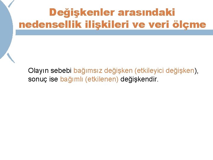 Değişkenler arasındaki nedensellik ilişkileri ve veri ölçme Olayın sebebi bağımsız değişken (etkileyici değişken), sonuç