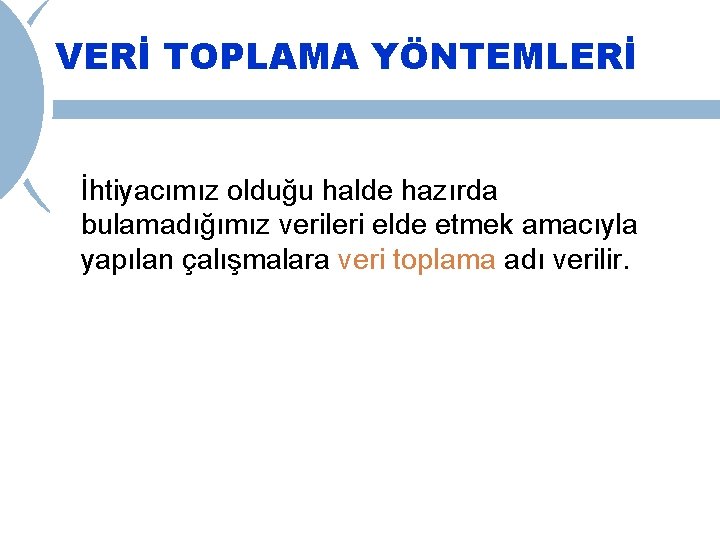 VERİ TOPLAMA YÖNTEMLERİ İhtiyacımız olduğu halde hazırda bulamadığımız verileri elde etmek amacıyla yapılan çalışmalara