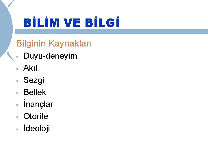 BİLİM VE BİLGİ Bilginin Kaynakları § § § § Duyu-deneyim Akıl Sezgi Bellek İnançlar