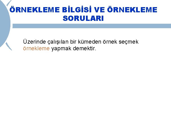 ÖRNEKLEME BİLGİSİ VE ÖRNEKLEME SORULARI Üzerinde çalışılan bir kümeden örnek seçmek örnekleme yapmak demektir.