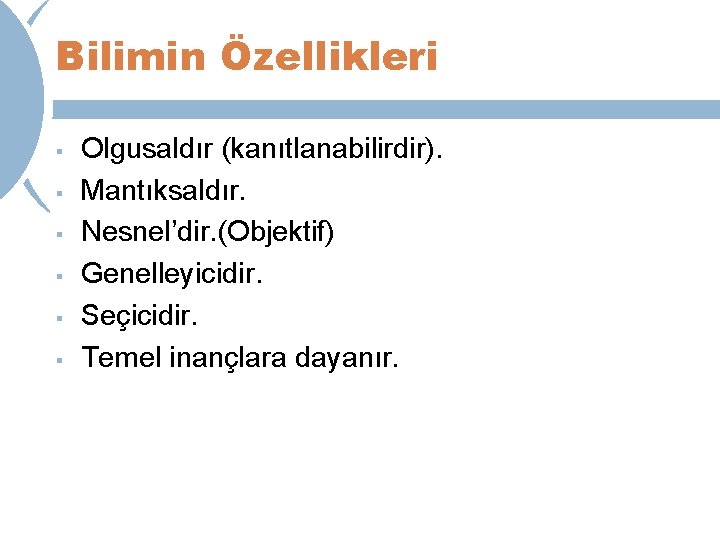 Bilimin Özellikleri § § § Olgusaldır (kanıtlanabilirdir). Mantıksaldır. Nesnel’dir. (Objektif) Genelleyicidir. Seçicidir. Temel inançlara