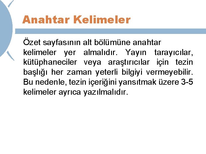 Anahtar Kelimeler Özet sayfasının alt bölümüne anahtar kelimeler yer almalıdır. Yayın tarayıcılar, kütüphaneciler veya