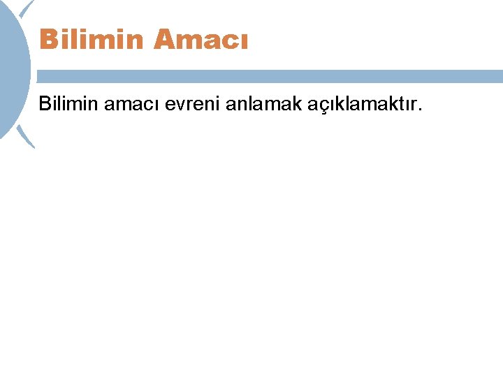 Bilimin Amacı Bilimin amacı evreni anlamak açıklamaktır. 