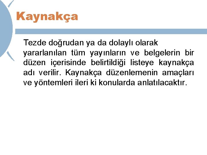 Kaynakça Tezde doğrudan ya da dolaylı olarak yararlanılan tüm yayınların ve belgelerin bir düzen