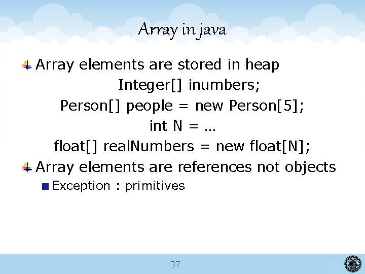 Array in java Array elements are stored in heap Integer[] inumbers; Person[] people =