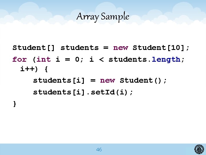 Array Sample Student[] students = new Student[10]; for (int i = 0; i <