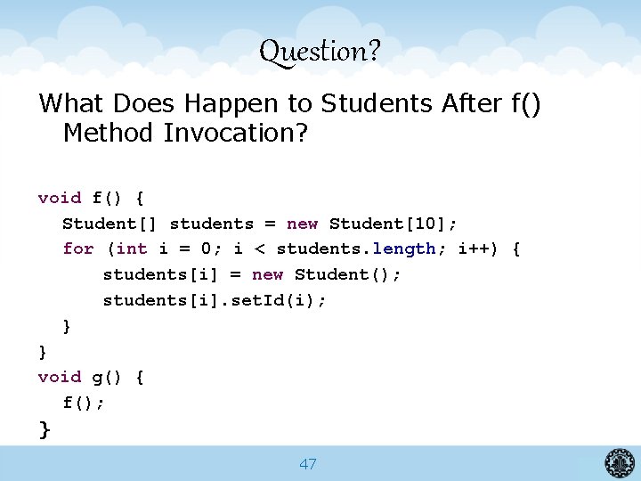 Question? What Does Happen to Students After f() Method Invocation? void f() { Student[]