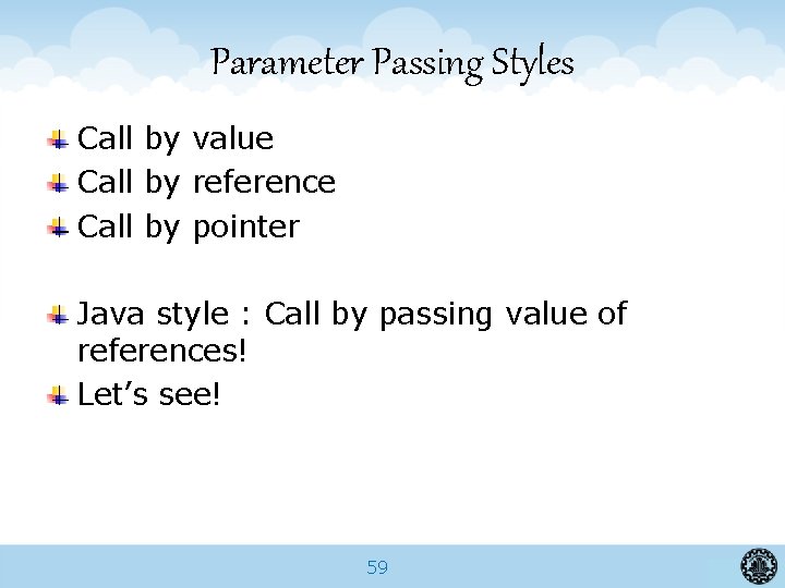 Parameter Passing Styles Call by value Call by reference Call by pointer Java style