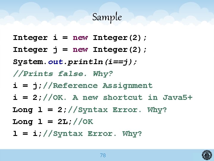 Sample Integer i = new Integer(2); Integer j = new Integer(2); System. out. println(i==j);