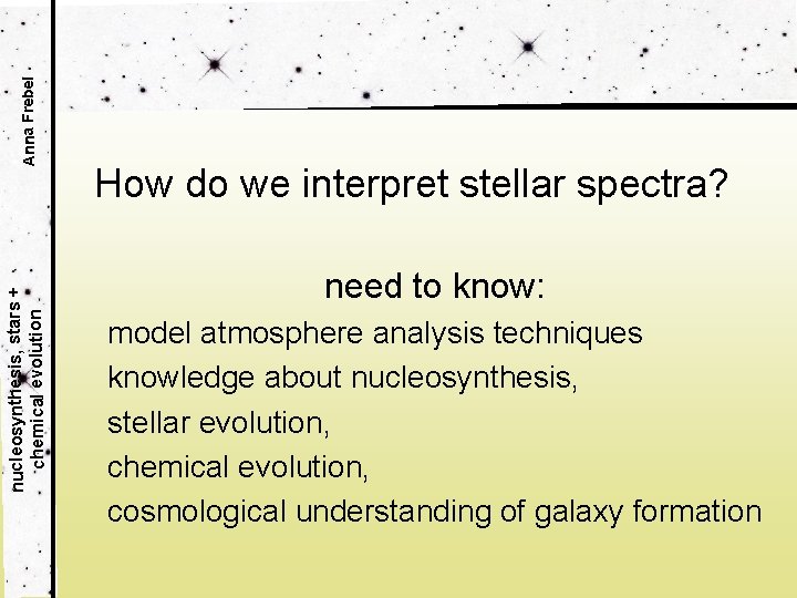 Anna Frebel nucleosynthesis, stars + chemical evolution How do we interpret stellar spectra? need