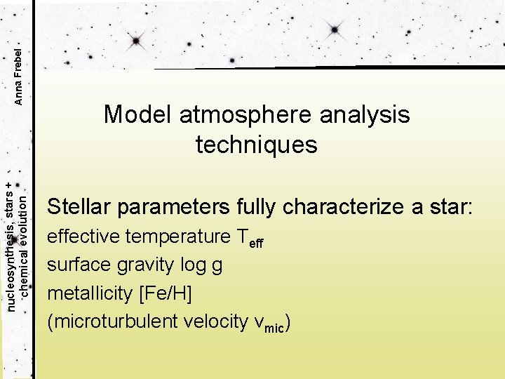 Anna Frebel nucleosynthesis, stars + chemical evolution Model atmosphere analysis techniques Stellar parameters fully