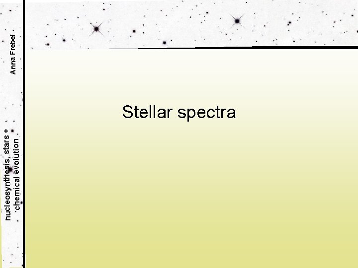 nucleosynthesis, stars + chemical evolution Stellar spectra Anna Frebel 