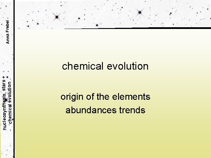 Anna Frebel nucleosynthesis, stars + chemical evolution origin of the elements abundances trends 