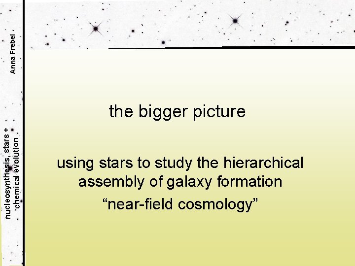 Anna Frebel nucleosynthesis, stars + chemical evolution the bigger picture using stars to study