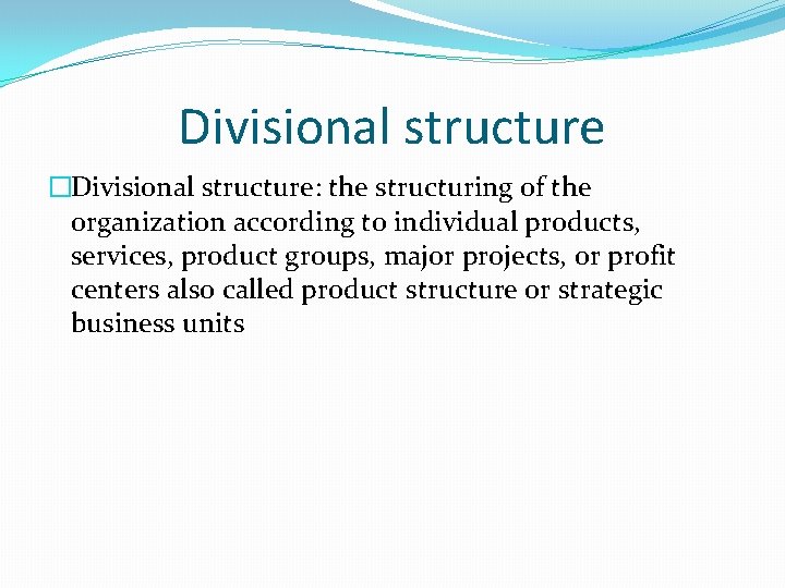 Divisional structure �Divisional structure: the structuring of the organization according to individual products, services,