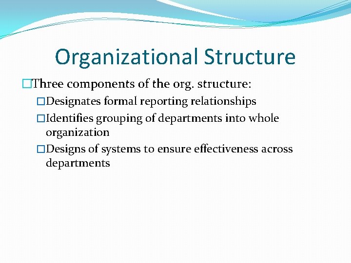 Organizational Structure �Three components of the org. structure: �Designates formal reporting relationships �Identifies grouping