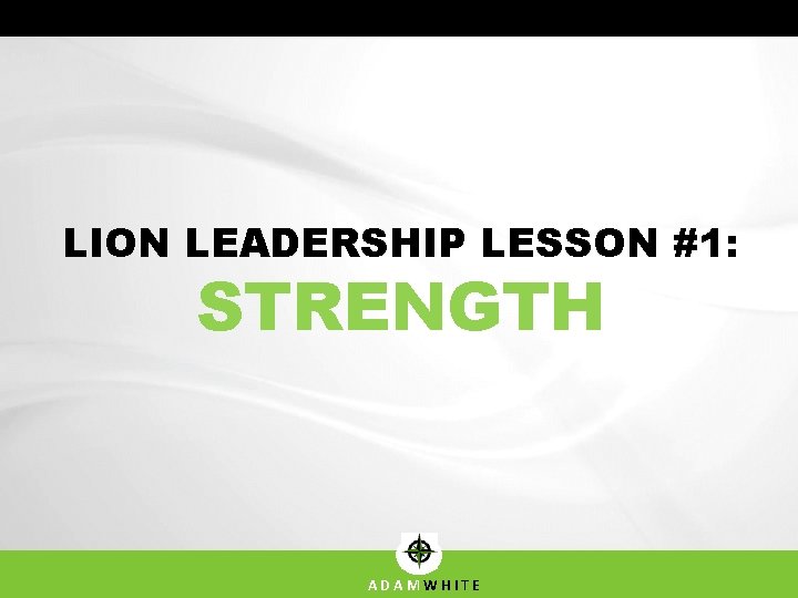 LION LEADERSHIP LESSON #1: STRENGTH ADAMWHITE 