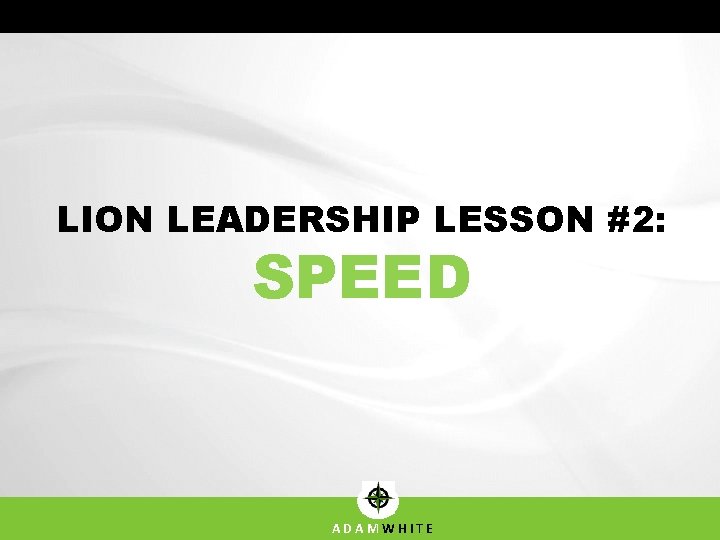 LION LEADERSHIP LESSON #2: SPEED ADAMWHITE LION LEADERSHIP LESSON #2: SPEED ADAMWHITE