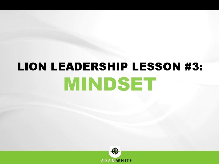LION LEADERSHIP LESSON #3: MINDSET ADAMWHITE 