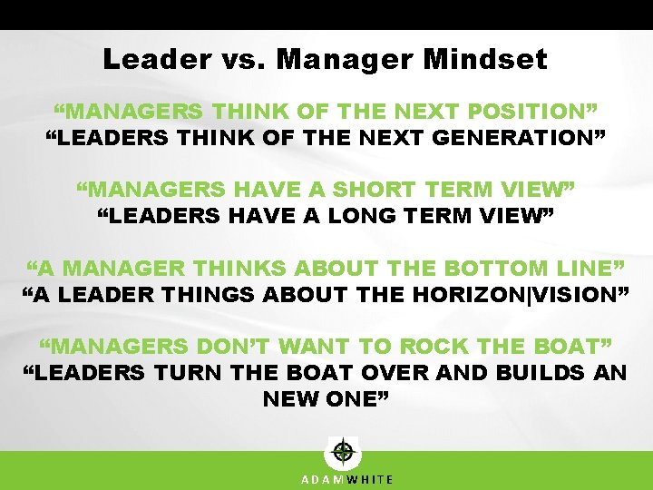 Leader vs. Manager Mindset “MANAGERS THINK OF THE NEXT POSITION” “LEADERS THINK OF THE