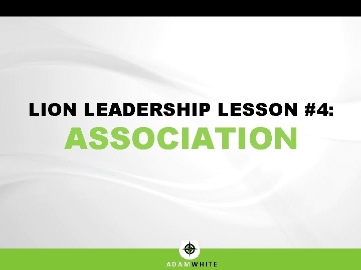 LION LEADERSHIP LESSON #4: ASSOCIATION ADAMWHITE 