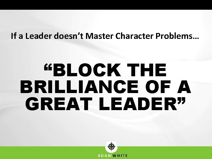 If a Leader doesn’t Master Character Problems… “BLOCK THE BRILLIANCE OF A GREAT LEADER”