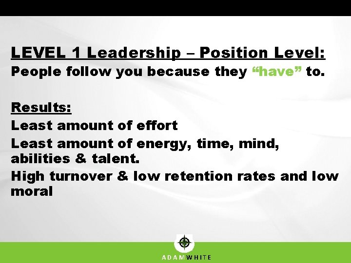 LEVEL 1 Leadership – Position Level: People follow you because they “have” to. Results: