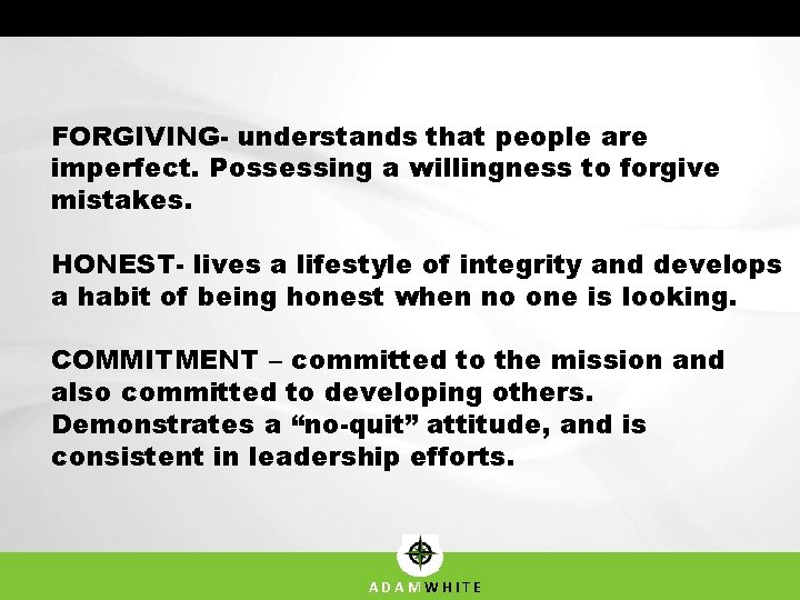 FORGIVING- understands that people are imperfect. Possessing a willingness to forgive mistakes. HONEST- lives