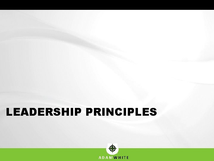 LEADERSHIP PRINCIPLES ADAMWHITE LEADERSHIP PRINCIPLES ADAMWHITE